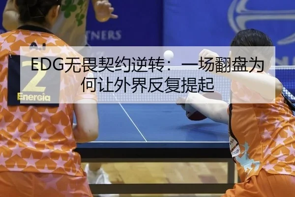 EDG无畏契约逆转：一场翻盘为何让外界反复提起